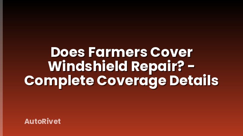 Does Farmers Cover Windshield Repair? - Complete Coverage Details
