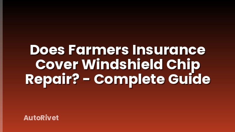 Does Farmers Insurance Cover Windshield Chip Repair? - Complete Guide