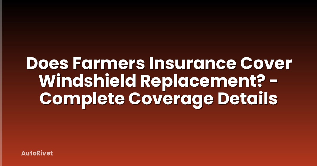 Does Farmers Insurance Cover Windshield Replacement? - Complete Coverage Details