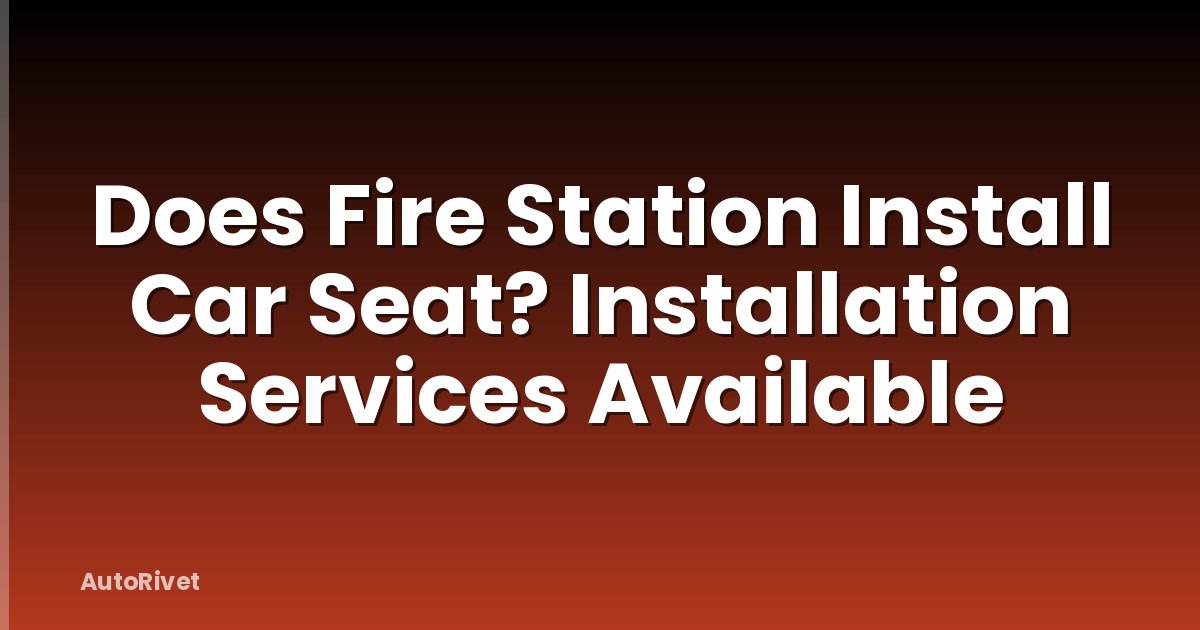Does Fire Station Install Car Seat? Installation Services Available