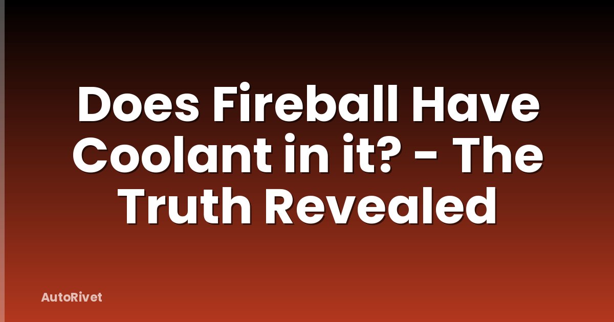 Does Fireball Have Coolant in it? - The Truth Revealed