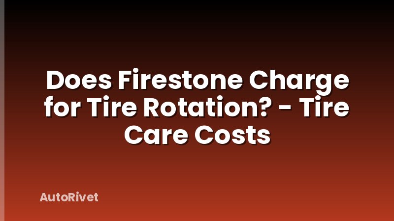 Does Firestone Charge for Tire Rotation? - Tire Care Costs