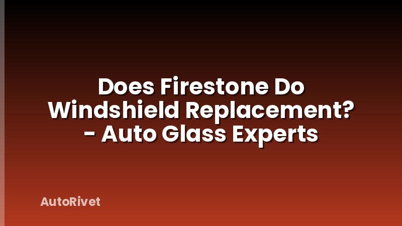 Does Firestone Do Windshield Replacement? - Auto Glass Experts
