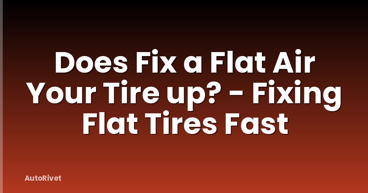 Does Fix a Flat Air Your Tire up? - Fixing Flat Tires Fast