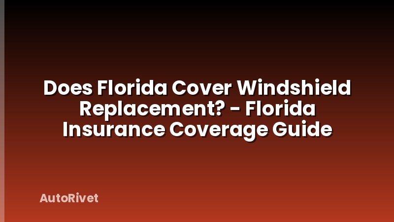 Does Florida Cover Windshield Replacement? - Florida Insurance Coverage Guide