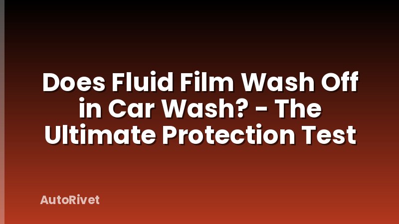 Does Fluid Film Wash Off in Car Wash? - The Ultimate Protection Test