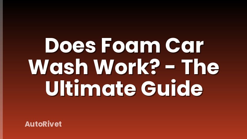 Does Foam Car Wash Work? - The Ultimate Guide