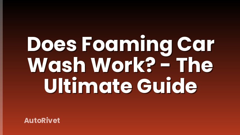 Does Foaming Car Wash Work? - The Ultimate Guide