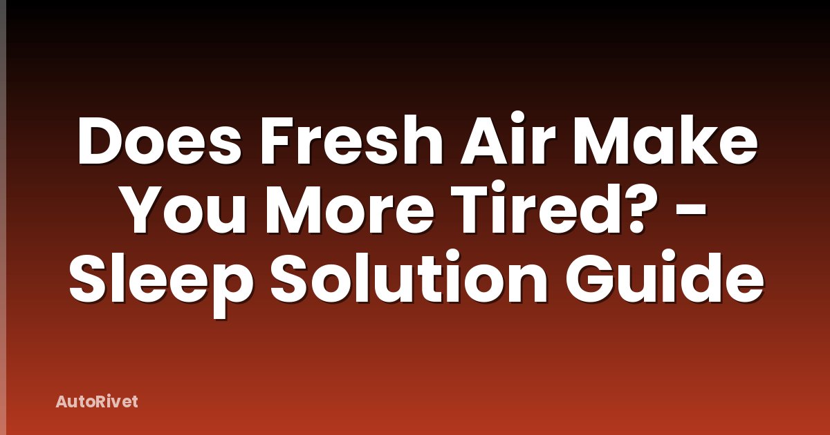 Does Fresh Air Make You More Tired? - Sleep Solution Guide