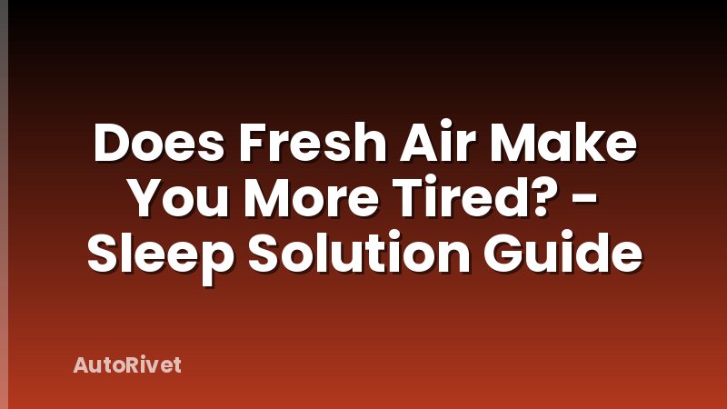 Does Fresh Air Make You More Tired? - Sleep Solution Guide