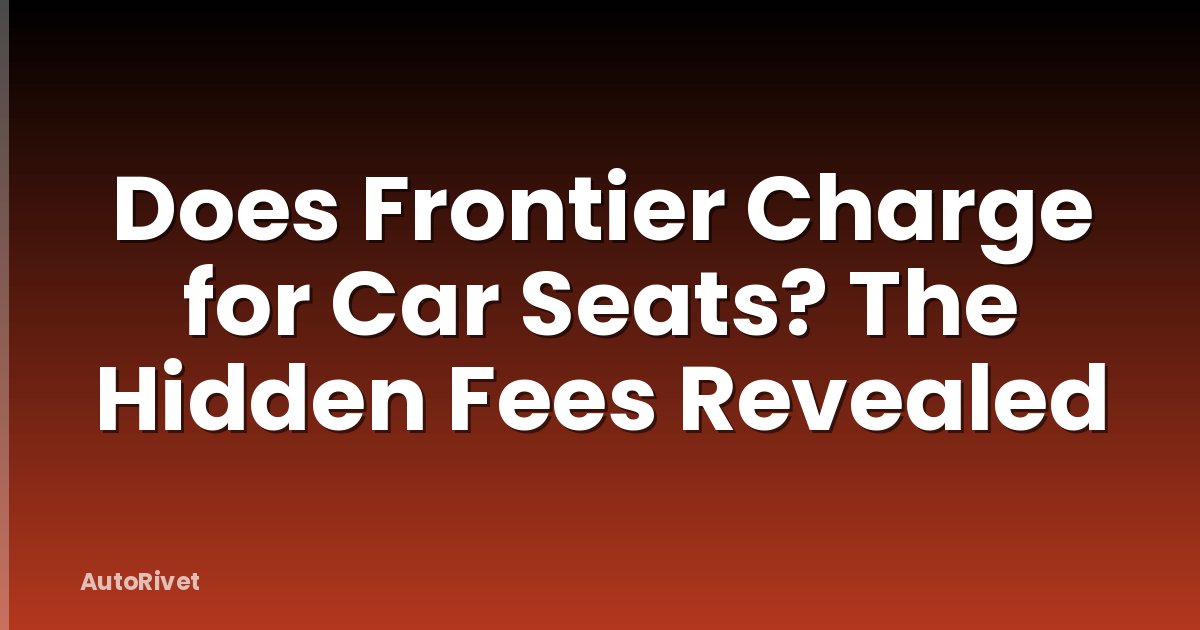 Does Frontier Charge for Car Seats? The Hidden Fees Revealed