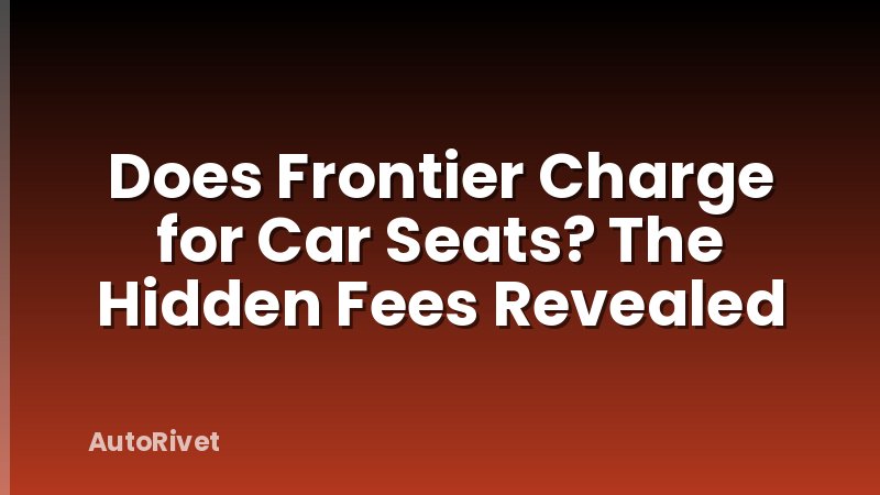 Does Frontier Charge for Car Seats? The Hidden Fees Revealed