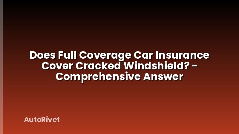 Does Full Coverage Car Insurance Cover Cracked Windshield? - Comprehensive Answer