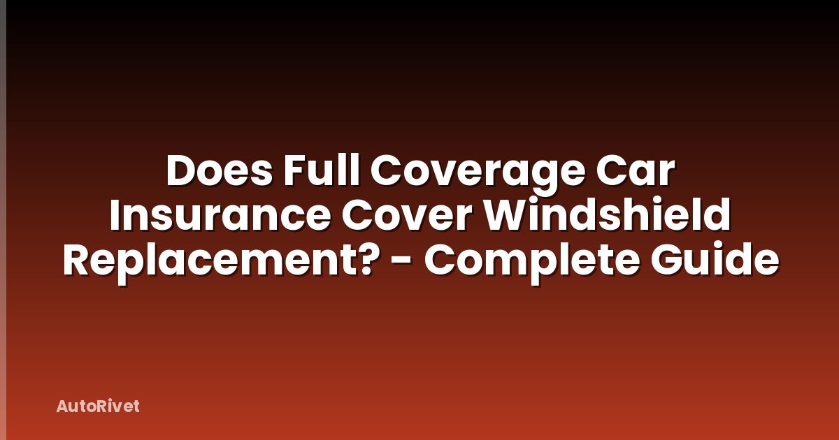 Does Full Coverage Car Insurance Cover Windshield Replacement? - Complete Guide