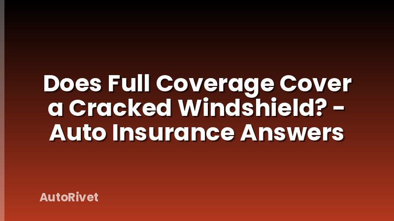Does Full Coverage Cover a Cracked Windshield? - Auto Insurance Answers