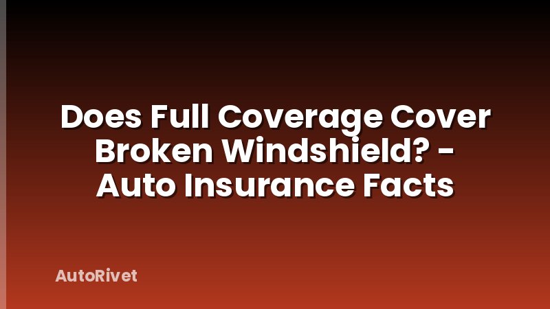Does Full Coverage Cover Broken Windshield? - Auto Insurance Facts