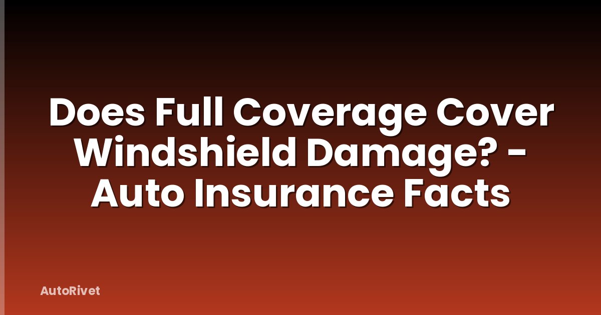 Does Full Coverage Cover Windshield Damage? - Auto Insurance Facts
