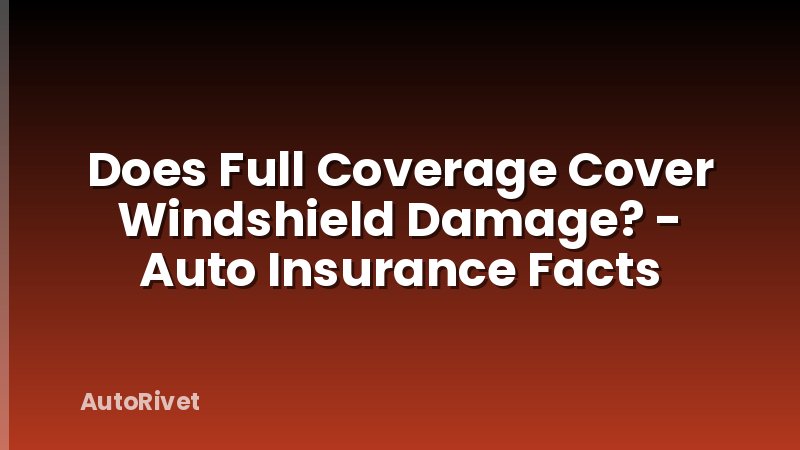 Does Full Coverage Cover Windshield Damage? - Auto Insurance Facts