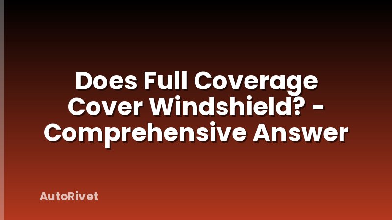 Does Full Coverage Cover Windshield? - Comprehensive Answer