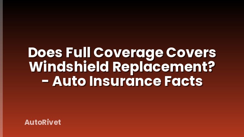 Does Full Coverage Covers Windshield Replacement? - Auto Insurance Facts