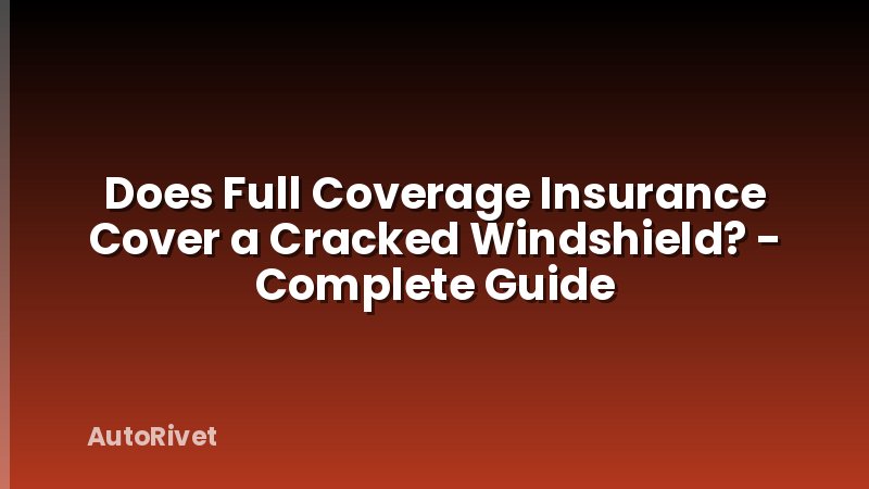 Does Full Coverage Insurance Cover a Cracked Windshield? - Complete Guide
