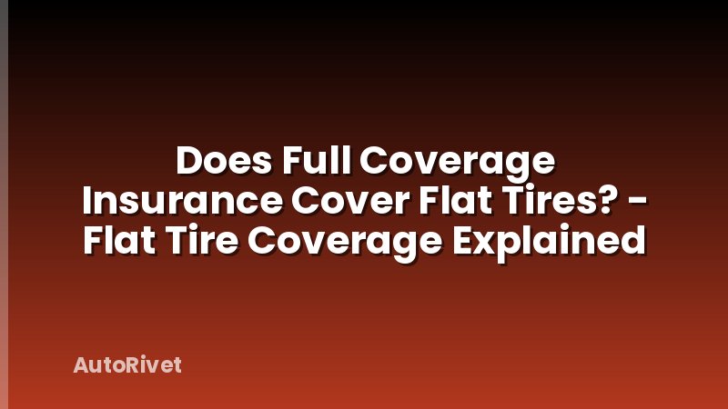Does Full Coverage Insurance Cover Flat Tires? - Flat Tire Coverage Explained