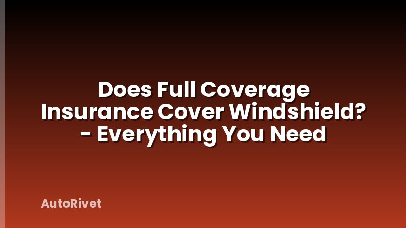 Does Full Coverage Insurance Cover Windshield? - Everything You Need