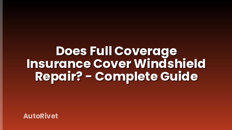 Does Full Coverage Insurance Cover Windshield Repair? - Complete Guide