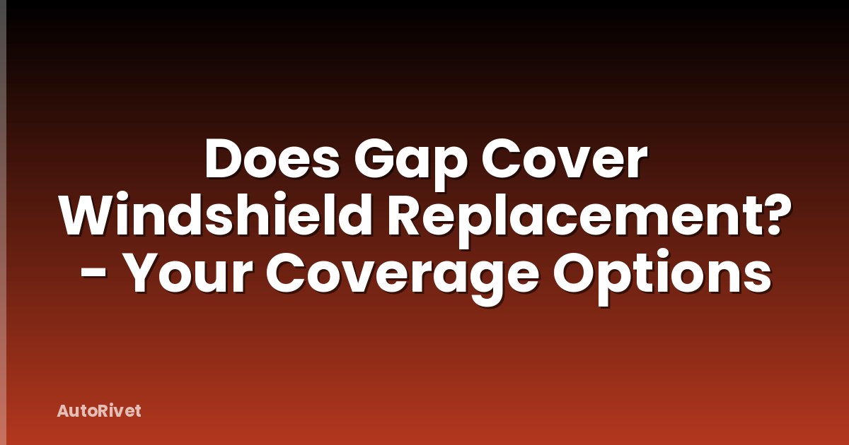 Does Gap Cover Windshield Replacement? - Your Coverage Options