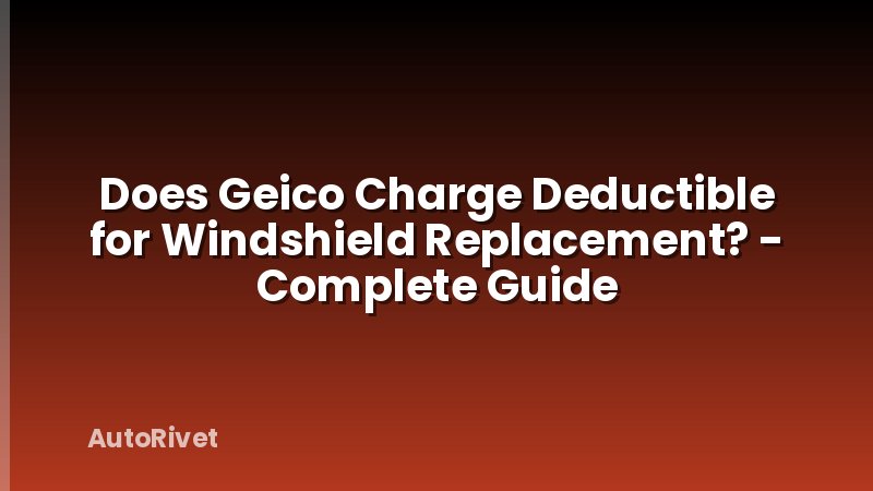 Does Geico Charge Deductible for Windshield Replacement? - Complete Guide