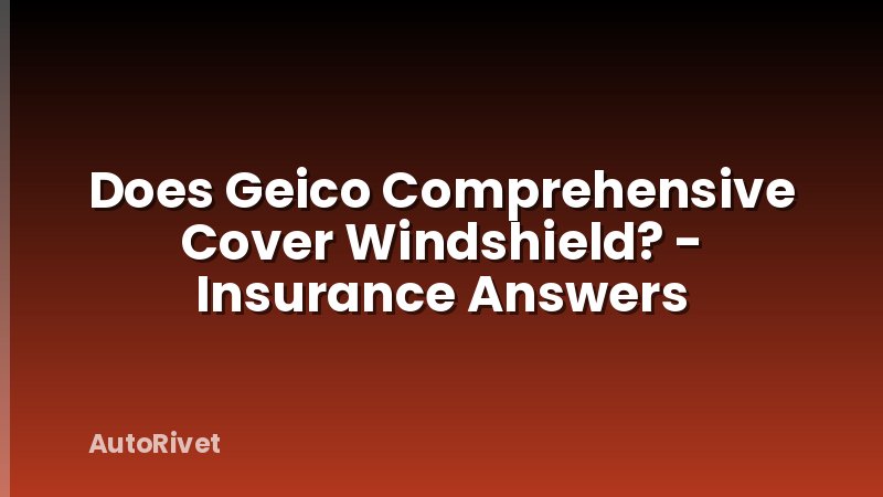 Does Geico Comprehensive Cover Windshield? - Insurance Answers