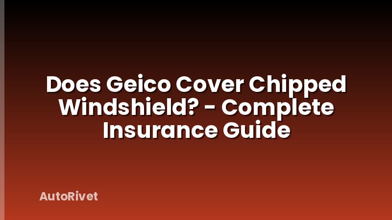 Does Geico Cover Chipped Windshield? - Complete Insurance Guide