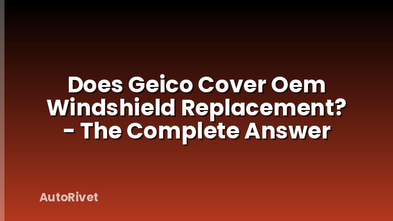 Does Geico Cover Oem Windshield Replacement? - The Complete Answer