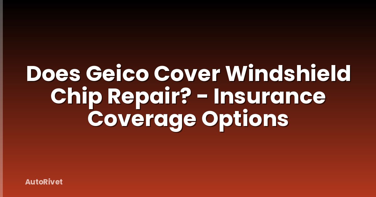 Does Geico Cover Windshield Chip Repair? - Insurance Coverage Options