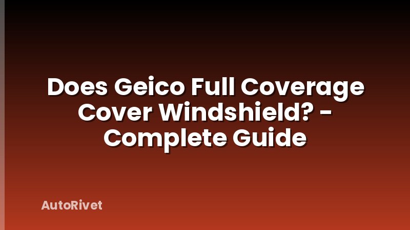 Does Geico Full Coverage Cover Windshield? - Complete Guide