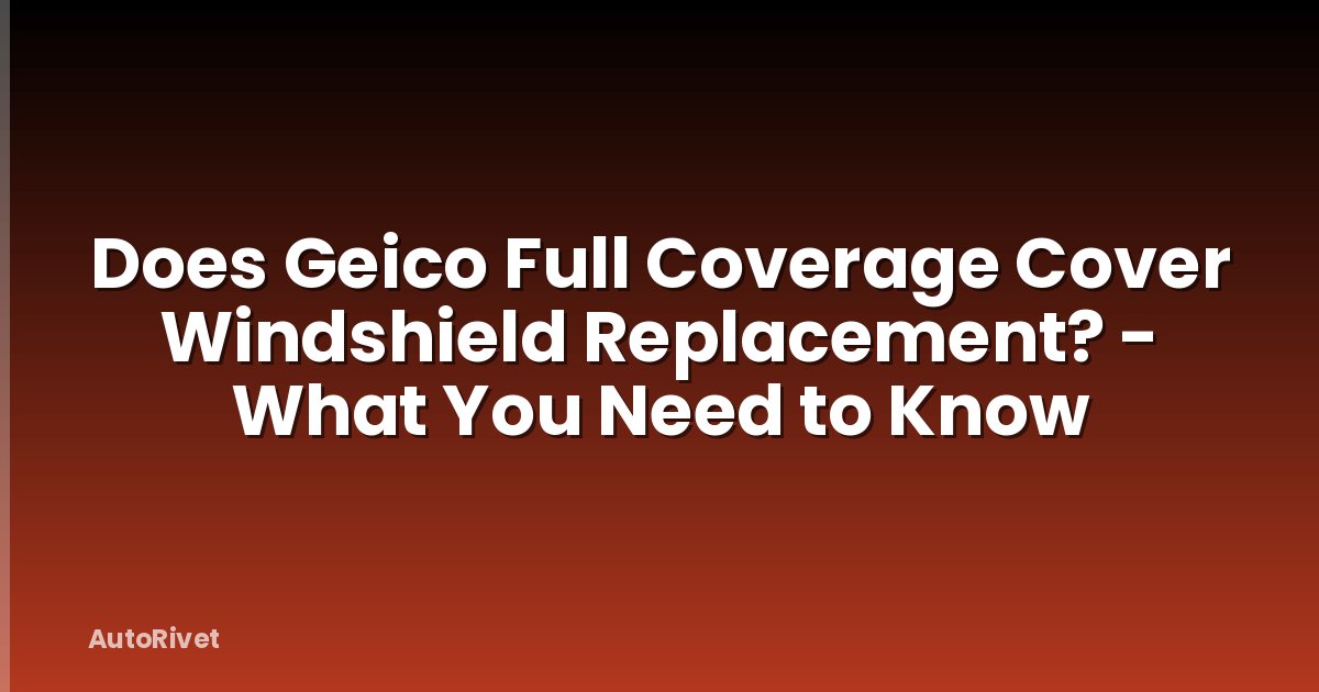 Does Geico Full Coverage Cover Windshield Replacement? - What You Need to Know