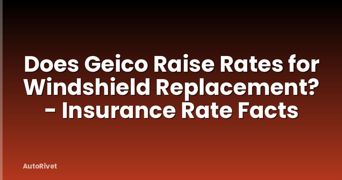 Does Geico Raise Rates for Windshield Replacement? - Insurance Rate Facts