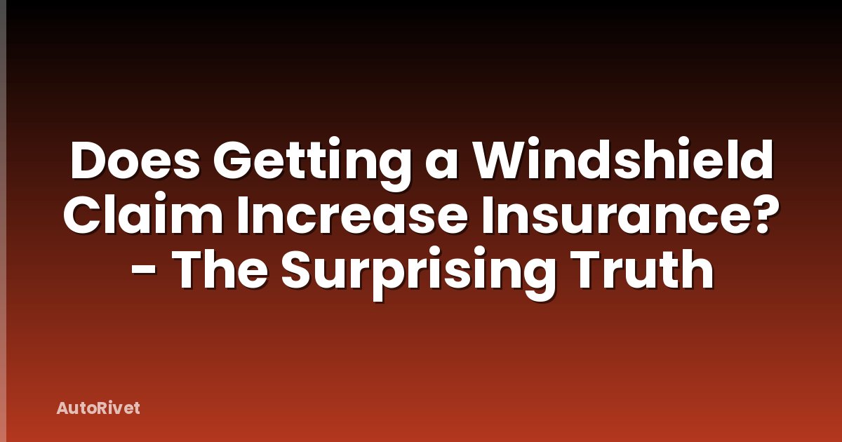 Does Getting a Windshield Claim Increase Insurance? - The Surprising Truth