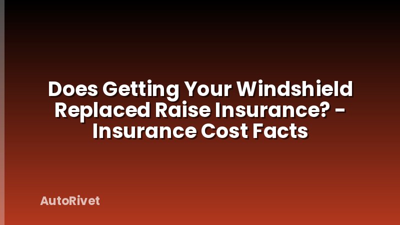 Does Getting Your Windshield Replaced Raise Insurance? - Insurance Cost Facts