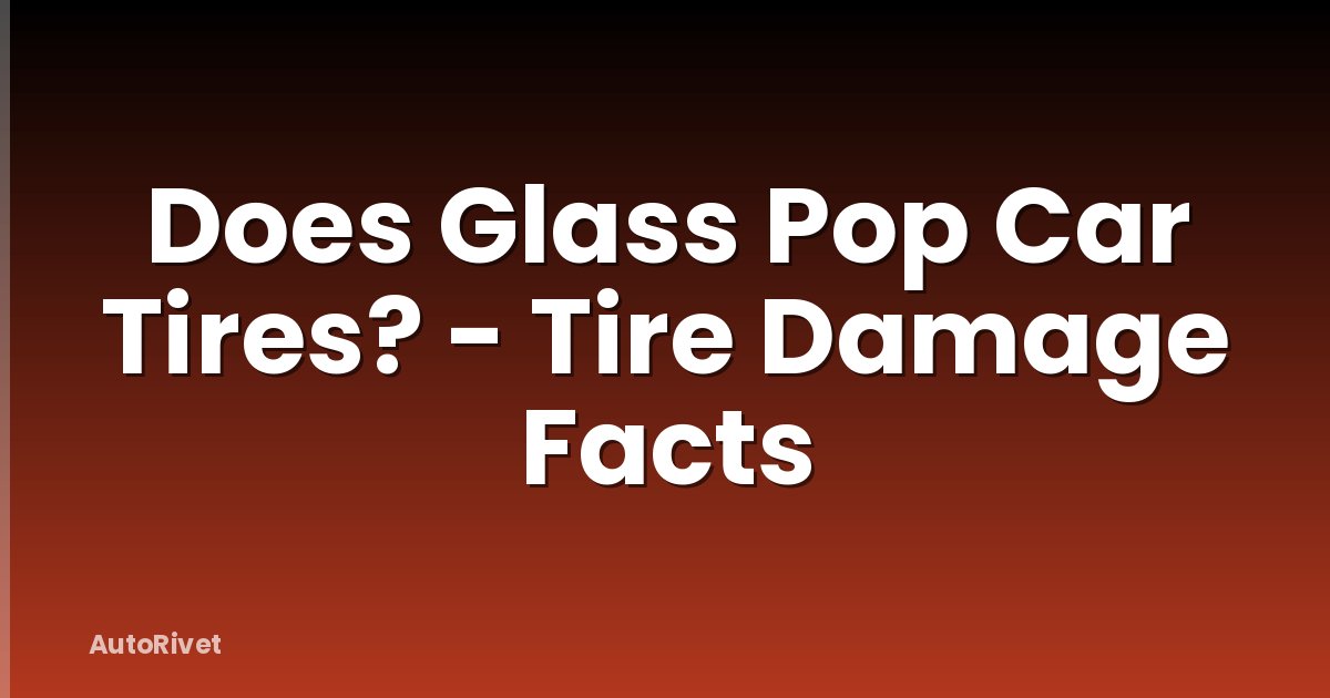 Does Glass Pop Car Tires? - Tire Damage Facts