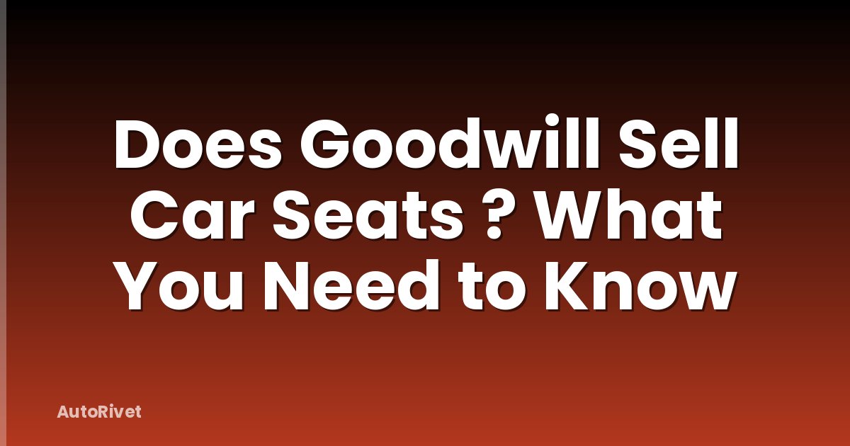 Does Goodwill Sell Car Seats ? What You Need to Know