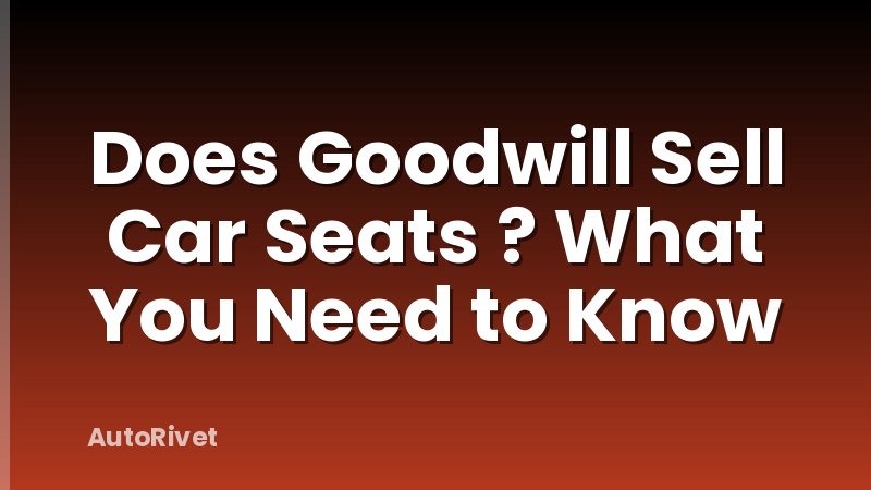 Does Goodwill Sell Car Seats ? What You Need to Know