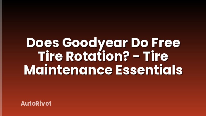 Does Goodyear Do Free Tire Rotation? - Tire Maintenance Essentials