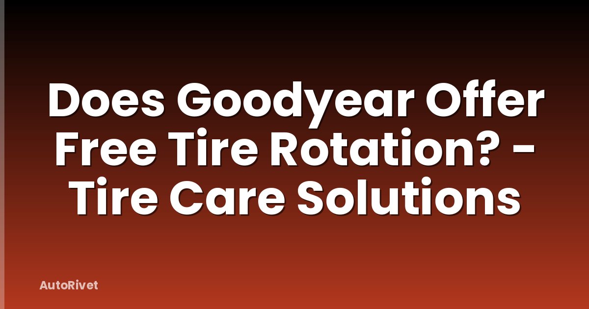 Does Goodyear Offer Free Tire Rotation? - Tire Care Solutions