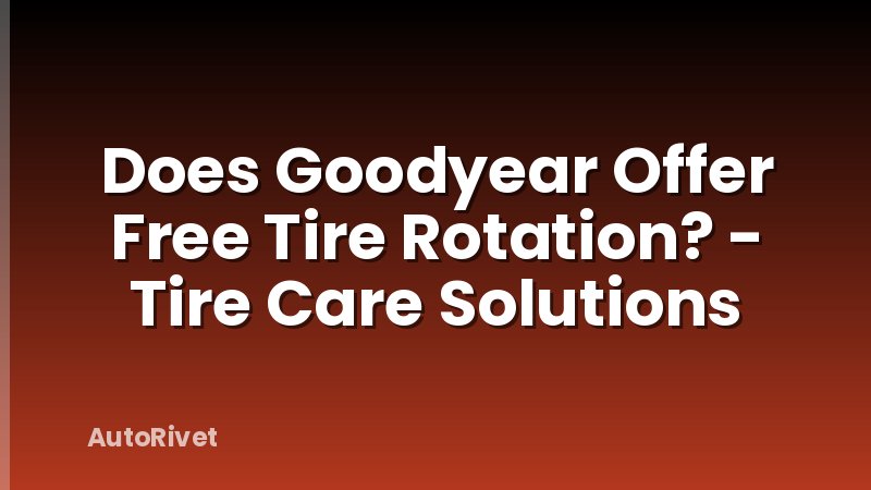 Does Goodyear Offer Free Tire Rotation? - Tire Care Solutions