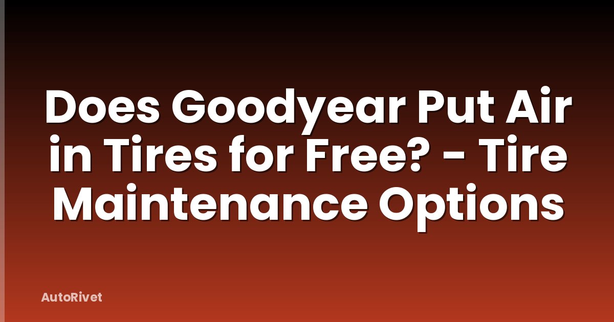 Does Goodyear Put Air in Tires for Free? - Tire Maintenance Options