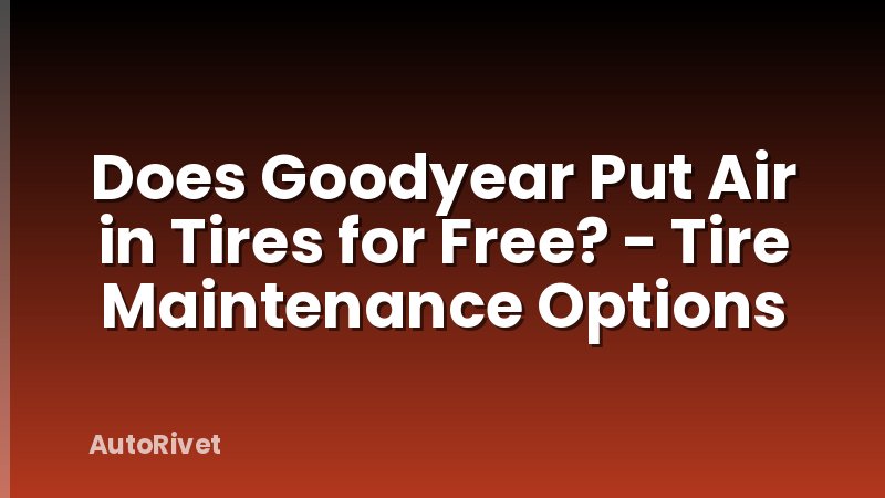 Does Goodyear Put Air in Tires for Free? - Tire Maintenance Options