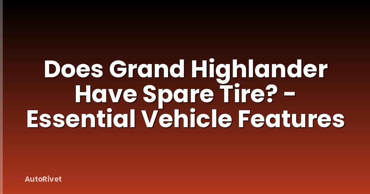 Does Grand Highlander Have Spare Tire? - Essential Vehicle Features