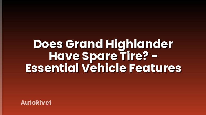 Does Grand Highlander Have Spare Tire? - Essential Vehicle Features