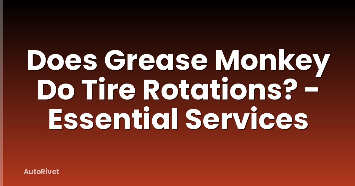 Does Grease Monkey Do Tire Rotations? - Essential Services